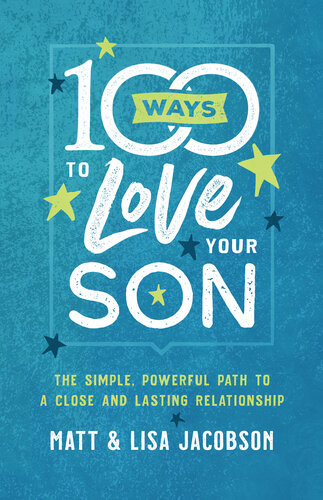 100 Ways To Love Your Son The Simple Powerful Path To A Close And Lasting Relationship Matt Jacobson