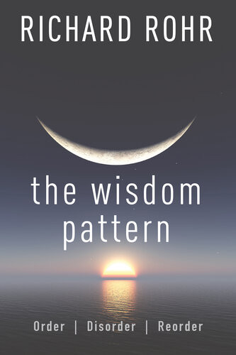The Wisdom Pattern Order Disorder Reorder Richard Rohr