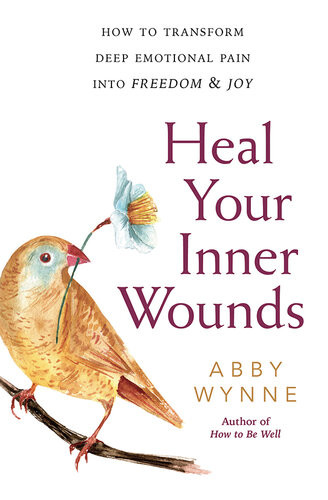 Heal Your Inner Wounds How To Transform Deep Emotional Pain Into Freedom Joy Abby Wynne