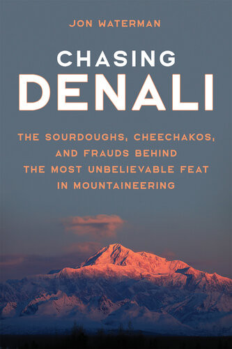 Chasing Denali The Sourdoughs Cheechakos And Frauds Behind The Most Unbelievable Feat In Mountaineering Jonathan Waterman