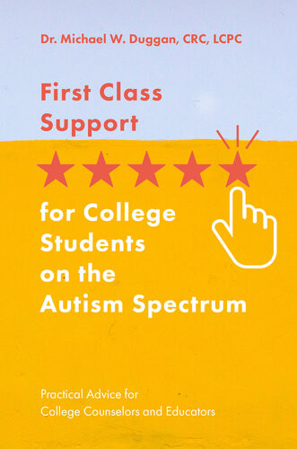 First Class Support For College Students On The Autism Spectrum Practical Advice For College Counselors And Educators Michael W Duggan