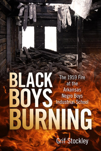 Black Boys Burning The 1959 Fire At The Arkansas Negro Boys Industrial School Grif Stockley