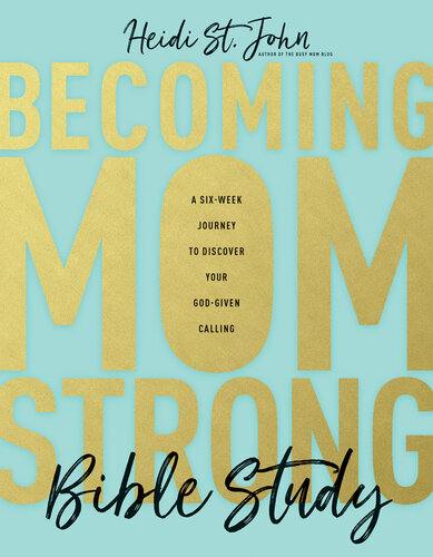 Becoming Momstrong Bible Study A Sixweek Journey To Discover Your Godgiven Calling Heidi St John