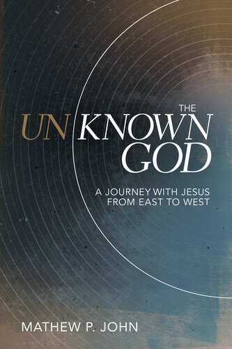 The Unknown God A Journey With Jesus From East To West Mathew P John
