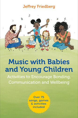 Music With Babies And Young Children Activities To Encourage Bonding Communication And Wellbeing Jeffrey Friedberg