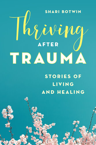 Thriving After Trauma Stories Of Living And Healing Shari Botwin