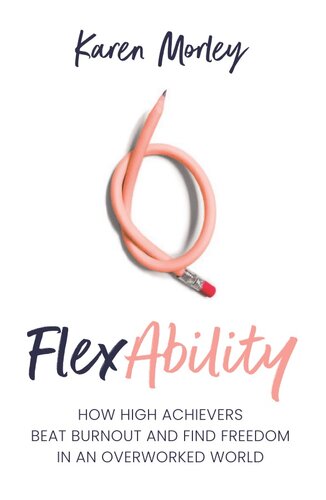 Flexability How High Achievers Beat Burnout And Find Freedom In An Overworked World Karen Morley