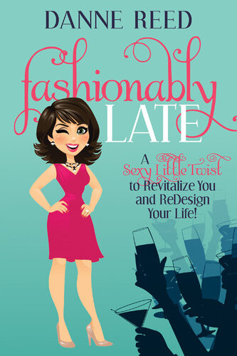 Fashionably Late A Sexy Little Twist To Revitalize You And Redesign Your Life Danne Reed