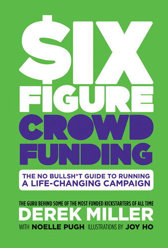 Six Figure Crowdfunding The No Bullsht Guide To Running A Lifechanging Campaign Derek Miller