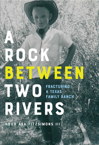 A Rock Between Two Rivers The Fracturing Of A Texas Family Ranch Hugh Asa Fitzsimons Iii
