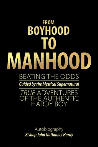 From Boyhood To Manhood Beating The Odds Guided By The Mystical Supernatural True Adventures Of The Authentic Hardy Boy Bishop John Nathaniel Hardy