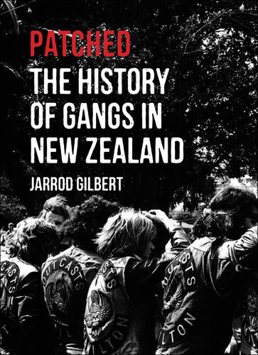 Patched The History Of Gangs In New Zealand Jarrod Gilbert