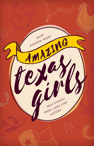 Amazing Texas Girls True Stories From Lone Star History Mary Dodson Wade