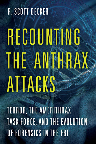 Recounting The Anthrax Attacks Terror The Amerithrax Task Force And The Evolution Of Forensics In The Fbi R Scott Decker