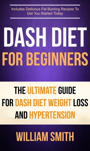 Dash Diet For Beginners The Ultimate Guide For Dash Diet Weight Loss And Hypertension Includes Delicious Fat Burning Recipes To Get You Started Today William Smith