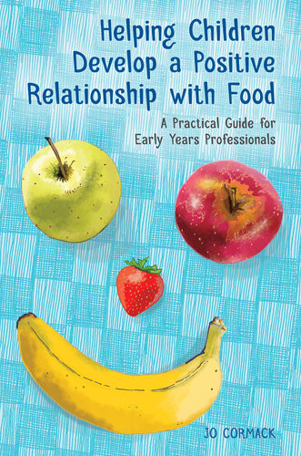 Helping Children Develop A Positive Relationship With Food A Practical Guide For Early Years Professionals Jo Cormack