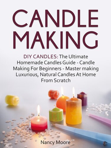 Candle Making Diy Candles The Ultimate Homemade Candles Guidecandle Making For Beginners Master Making Luxurious Natural Candles At Home From Scratch Nancy Moore