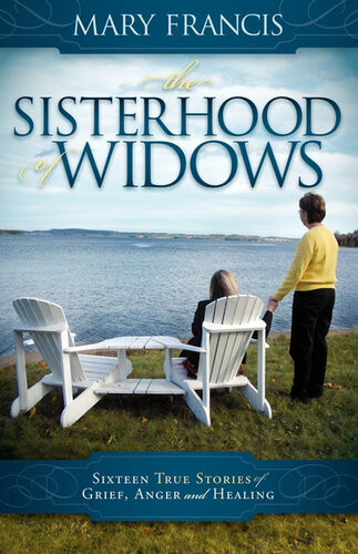The Sisterhood Of Widows Sixteen True Stories Of Grief Anger And Healing Mary Francis