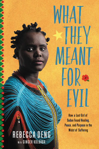 What They Meant For Evil How A Lost Girl Of Sudan Found Healing Peace And Purpose In The Midst Of Suffering Rebecca Deng
