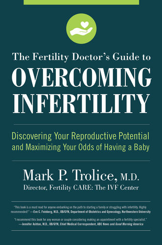 The Fertility Doctors Guide To Overcoming Infertility Discovering Your Reproductive Potential And Maximizing Your Odds Of Having A Baby Mark P Trolice Md