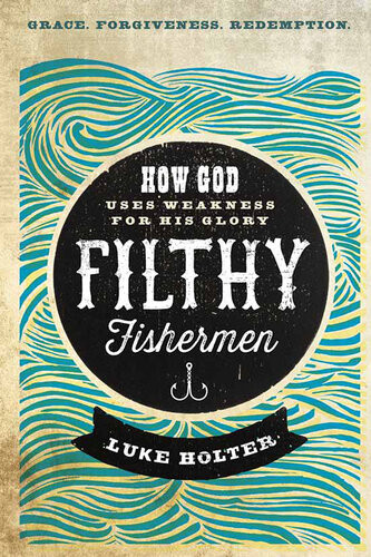 Filthy Fishermen How God Uses Weakness For His Glory Luke Holter