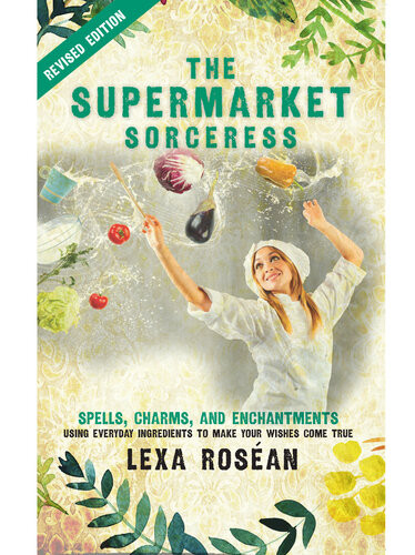 The Supermarket Sorceress Spells Charms And Enchantments Using Everyday Ingredients To Make Your Wishes Come True Lexa Rosan