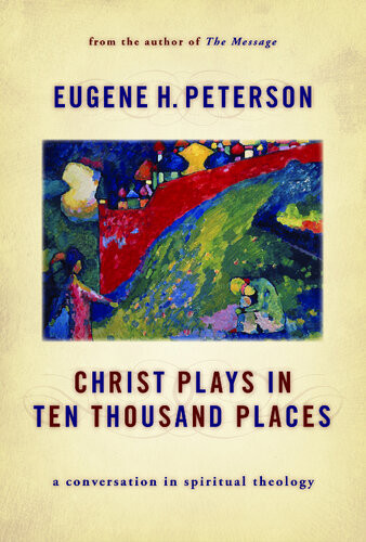 Christ Plays In Ten Thousand Places A Conversation In Spiritual Theology Eugene H Peterson