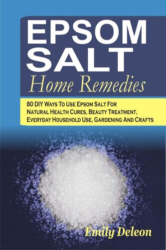 Epsom Salt Home Remedies 80 Diy Ways To Use Epsom Salt For Natural Health Cures Beauty Treatment Everyday Household Use Gardening And Crafts Emily Deleon