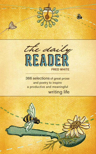 The Daily Reader 366 Selections Of Great Prose And Poetry To Inspire A Productive And Meaningful Writing Life Fred White