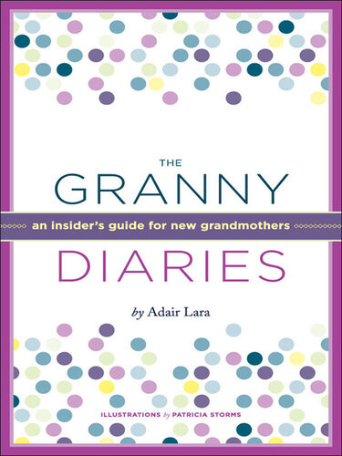 The Granny Diaries An Insiders Guide For New Grandmothers Adair Lara