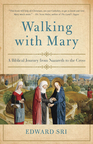 Walking With Mary A Biblical Journey From Nazareth To The Cross Edward Sri