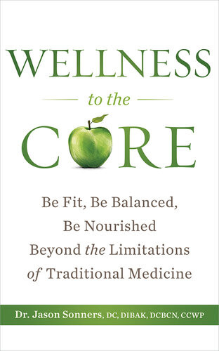 Wellness To The Core Be Fit Be Nourished Be Balanced Beyond The Limitations Of Traditional Medicine Jason Sonners
