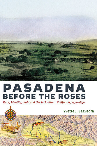 Pasadena Before The Roses Race Identity And Land Use In Southern California 17711890 Yvette J Saavedra