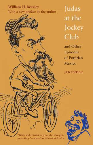 Judas At The Jockey Club And Other Episodes Of Porfirian Mexico William H Beezley