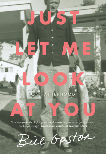 Just Let Me Look At You On Fatherhood Bill Gaston