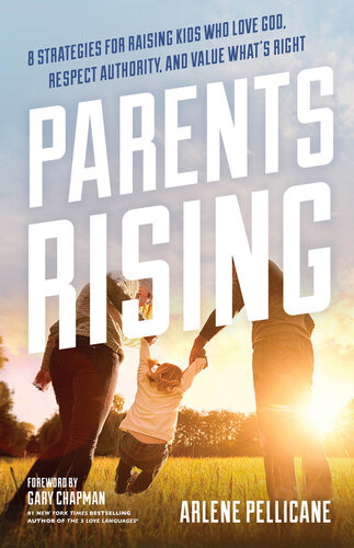 Parents Rising 8 Strategies For Raising Kids Who Love God Respect Authority And Value Whats Right Arlene Pellicane