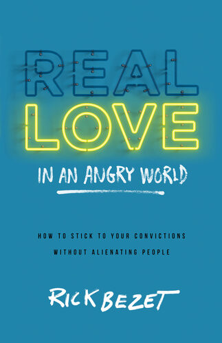 Real Love In An Angry World How To Stick To Your Convictions Without Alienating People Rick Bezet
