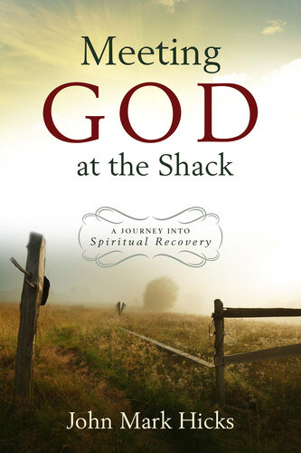 Meeting God At The Shack A Journey Into Spiritual Recovery John Mark Hicks