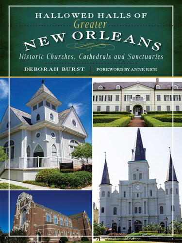 Hallowed Halls Of Greater New Orleans Historic Churches Cathedrals And Sanctuaries Deborah Burst