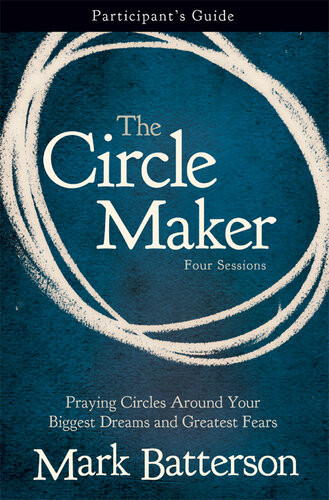 The Circle Maker Participants Guide Praying Circles Around Your Biggest Dreams And Greatest Fears Mark Batterson