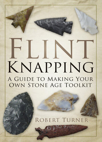 Flint Knapping A Guide To Making Your Own Stone Age Toolkit Robert Turner