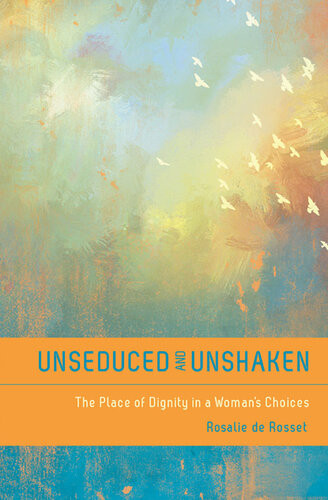 Unseduced And Unshaken The Place Of Dignity In A Womans Choices Rosalie De Rosset