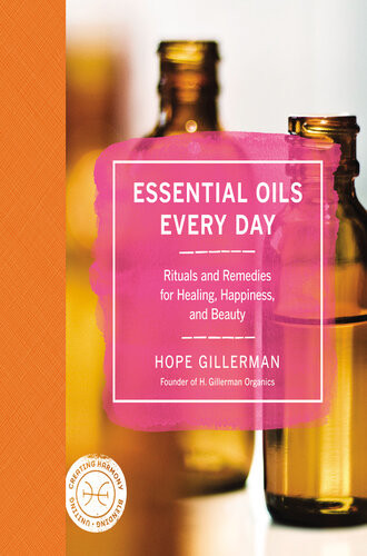 Essential Oils Every Day Rituals And Remedies For Healing Happiness And Beauty Hope Gillerman