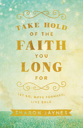 Take Hold Of The Faith You Long For Let Go Move Forward Live Bold Sharon Jaynes