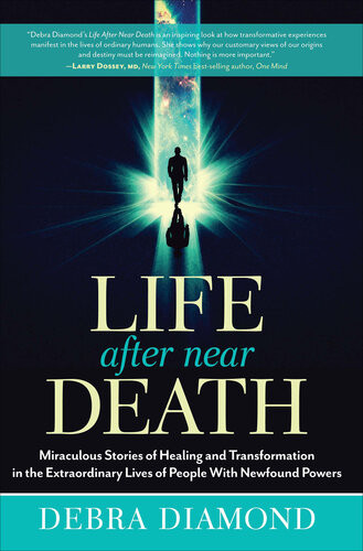 Life After Near Death Miraculous Stories Of Healing And Transformation In The Extraordinary Lives Of People With Newfound Powers Debra Diamond