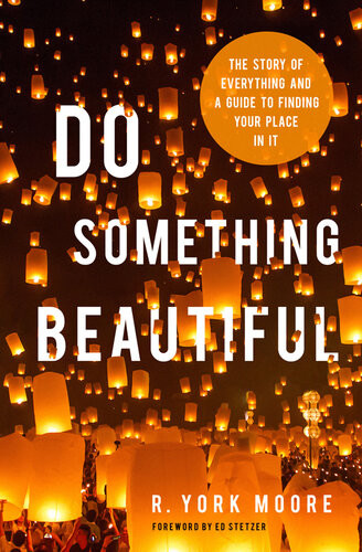 Do Something Beautiful The Story Of Everything And A Guide To Finding Your Place In It York Moore