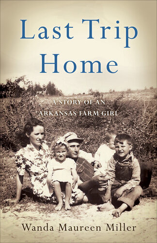 Last Trip Home A Story Of An Arkansas Farm Girl Wanda Maureen Miller