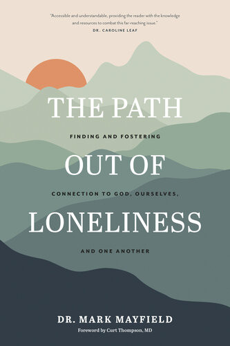 The Path Out Of Loneliness Finding And Fostering Connection To God Ourselves And One Another Dr Mark Mayfield