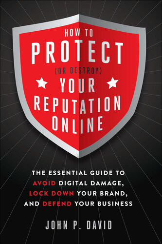 How To Protect Or Destroy Your Reputation Online The Essential Guide To Avoid Digital Damage Lock Down Your Brand And Defend Your Business John David