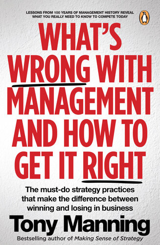 Whats Wrong With Management And How To Get It Right The Mustdo Strategy Practices That Make The Difference Between Winning And Losing In Business Tony Manning